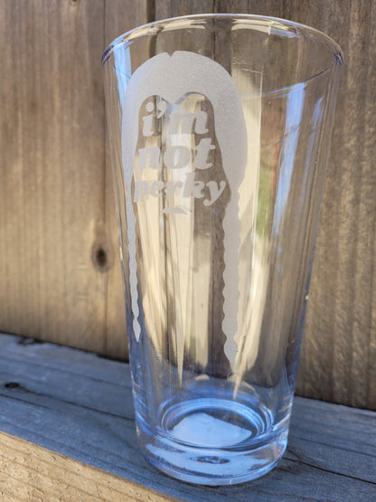 I am not Perky Pint Glass - Made to Order